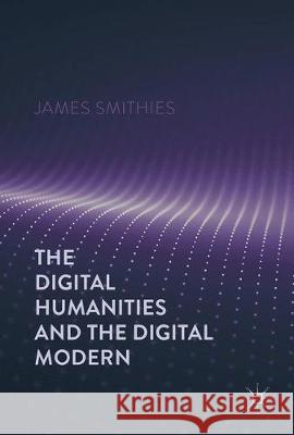 The Digital Humanities and the Digital Modern Smithies, James 9781137499431