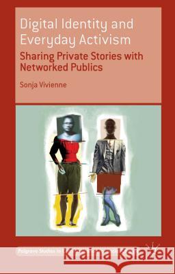 Digital Identity and Everyday Activism: Sharing Private Stories with Networked Publics Vivienne, Sonja 9781137500731 Palgrave MacMillan