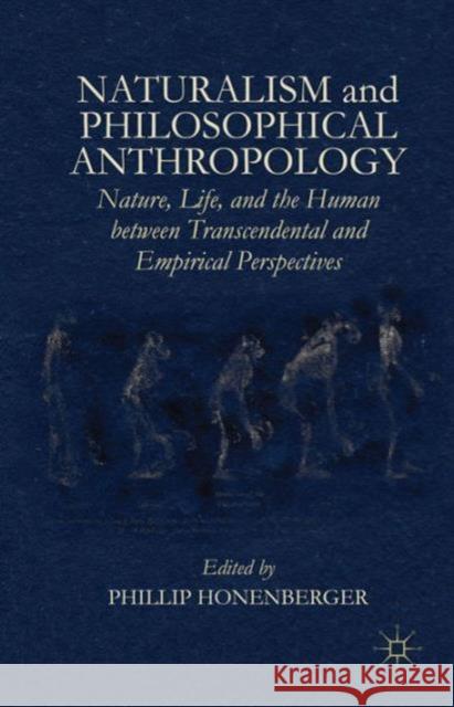 Naturalism and Philosophical Anthropology: Nature, Life, and the Human Between Transcendental and Empirical Perspectives Honenberger, Phillip 9781137500878 Palgrave MacMillan