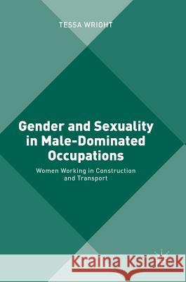 Gender and Sexuality in Male-Dominated Occupations: Women Working in Construction and Transport Wright, Tessa 9781137501349