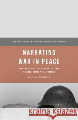 Narrating War in Peace: The Spanish Civil War in the Transition and Today Stafford, Katherine O. 9781137501493 Palgrave MacMillan