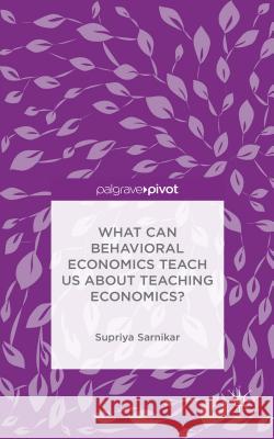 What Can Behavioral Economics Teach Us about Teaching Economics? Supriya Sarnikar 9781137501684 Palgrave MacMillan