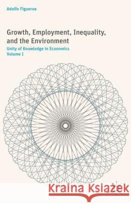 Growth, Employment, Inequality, and the Environment: Unity of Knowledge in Economics: Volume I Figueroa, A. 9781137502667 Palgrave MacMillan