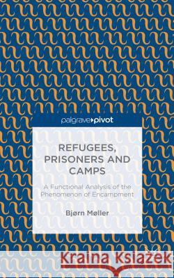 Refugees, Prisoners and Camps: A Functional Analysis of the Phenomenon of Encampment Møller, B. 9781137502780 Palgrave Pivot