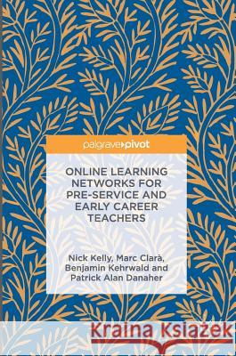 Online Learning Networks for Pre-Service and Early Career Teachers Nick Kelly Marc Clara Ben Kehrwald 9781137503015