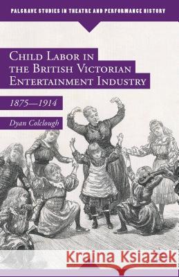 Child Labor in the British Victorian Entertainment Industry: 1875-1914 Colclough, Dyan 9781137503176