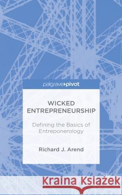 Wicked Entrepreneurship: Defining the Basics of Entreponerology Arend, Richard J. 9781137503312 Palgrave Pivot