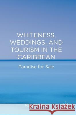 Whiteness, Weddings, and Tourism in the Caribbean: Paradise for Sale Wilkes, Karen 9781137503909 Palgrave MacMillan