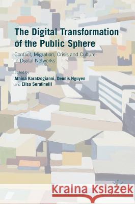 The Digital Transformation of the Public Sphere: Conflict, Migration, Crisis and Culture in Digital Networks Karatzogianni, Athina 9781137504555 Palgrave MacMillan