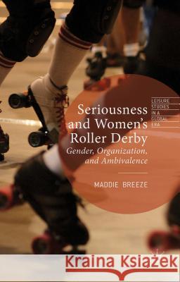 Seriousness and Women's Roller Derby: Gender, Organization, and Ambivalence Breeze, Maddie 9781137504838 Palgrave MacMillan