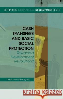 Cash Transfers and Basic Social Protection: Towards a Development Revolution? Von Gliszczynski, Moritz 9781137505682 Palgrave MacMillan