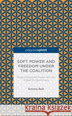 Soft Power and Freedom Under the Coalition: State-Corporate Power and the Threat to Democracy Bell, E. 9781137505774 Palgrave Pivot