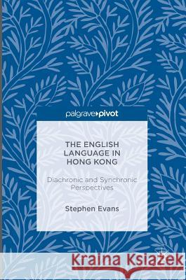 The English Language in Hong Kong: Diachronic and Synchronic Perspectives Evans, Stephen 9781137506238