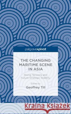 The Changing Maritime Scene in Asia: Rising Tensions and Future Strategic Stability Till, Geoffrey 9781137506313