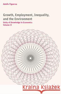 Growth, Employment, Inequality, and the Environment: Unity of Knowledge in Economics: Volume II Figueroa, A. 9781137506962 Palgrave MacMillan