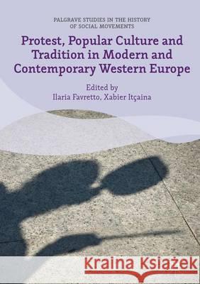 Protest, Popular Culture and Tradition in Modern and Contemporary Western Europe Ilaria Favretto Xabier Itcaina 9781137507365