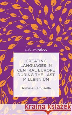 Creating Languages in Central Europe During the Last Millennium Tomasz Kamusella   9781137507839