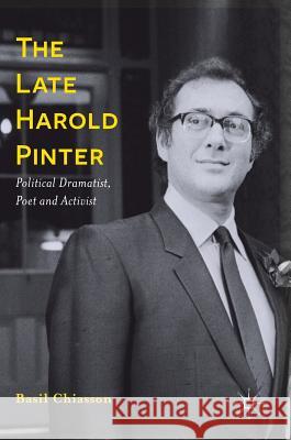 The Late Harold Pinter: Political Dramatist, Poet and Activist Chiasson, Basil 9781137508157 Palgrave MacMillan