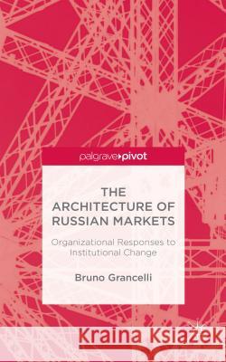 The Architecture of Russian Markets: Organizational Responses to Institutional Change Grancelli, B. 9781137508485 Palgrave Pivot
