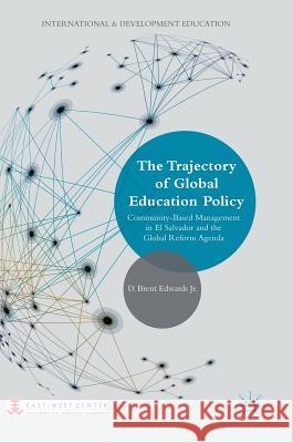 The Trajectory of Global Education Policy: Community-Based Management in El Salvador and the Global Reform Agenda Edwards Jr, D. Brent 9781137508744