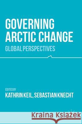 Governing Arctic Change: Global Perspectives Keil, Kathrin 9781137508836 Palgrave MacMillan