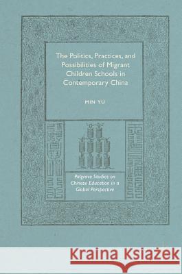 The Politics, Practices, and Possibilities of Migrant Children Schools in Contemporary China Min Yu 9781137508997 Palgrave MacMillan