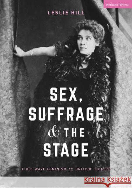 Sex, Suffrage and the Stage: First Wave Feminism in British Theatre Leslie Hill 9781137509215 Bloomsbury Publishing PLC