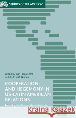 Cooperation and Hegemony in US-Latin American Relations: Revisiting the Western Hemisphere Idea Scarfi, Juan Pablo 9781137510730