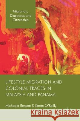 Lifestyle Migration and Colonial Traces in Malaysia and Panama Michaela Benson Karen O'Reilly 9781137511577