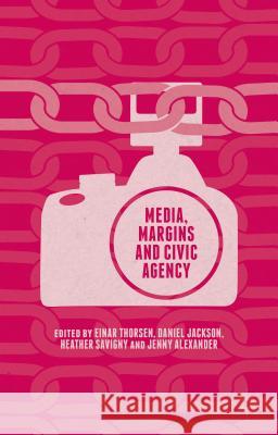 Media, Margins and Civic Agency Einar Thorsen Daniel Jackson Heather Savigny 9781137512635 Palgrave MacMillan