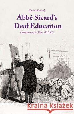 Abbé Sicard's Deaf Education: Empowering the Mute, 1785-1820 Kennedy, Emmet 9781137512857 Palgrave MacMillan