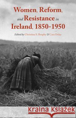 Women, Reform, and Resistance in Ireland, 1850-1950 Christina S. Brophy Cara Delay 9781137513137