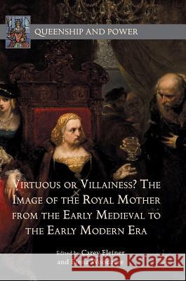 Virtuous or Villainess? the Image of the Royal Mother from the Early Medieval to the Early Modern Era Fleiner, Carey 9781137513144 Palgrave MacMillan