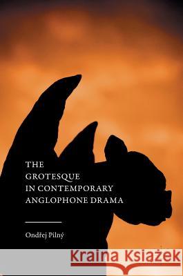 The Grotesque in Contemporary Anglophone Drama O. Pilny Ondrej Pilny Ond Ej Pilny 9781137513175 Palgrave MacMillan