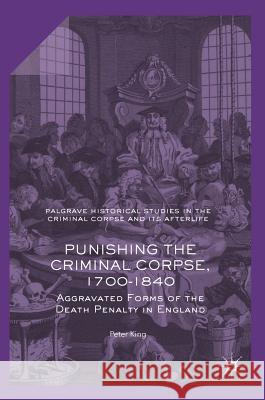 Punishing the Criminal Corpse, 1700-1840: Aggravated Forms of the Death Penalty in England P. King 9781137513601 Palgrave Pivot