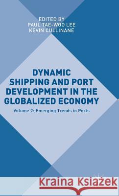 Dynamic Shipping and Port Development in the Globalized Economy: Volume 2: Emerging Trends in Ports Lee, Paul Yae-Woo 9781137514271 Palgrave MacMillan