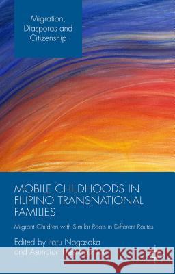 Mobile Childhoods in Filipino Transnational Families: Migrant Children with Similar Roots in Different Routes Nagasaka, Itaru 9781137515131 Palgrave MacMillan