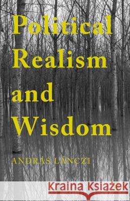 Political Realism and Wisdom Andras Lanczi 9781137515162 Palgrave MacMillan