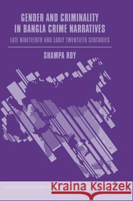 Gender and Criminality in Bangla Crime Narratives: Late Nineteenth and Early Twentieth Centuries Roy, Shampa 9781137515971
