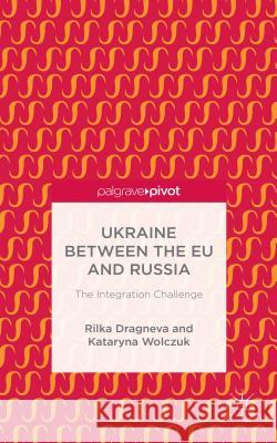 Ukraine Between the Eu and Russia: The Integration Challenge Dragneva-Lewers, R. 9781137516251 Palgrave Pivot