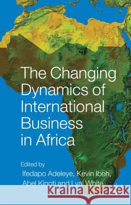 The Changing Dynamics of International Business in Africa Ifedapo Adeleye Kevin Ibeh Abel Kinoti 9781137516527 Palgrave MacMillan