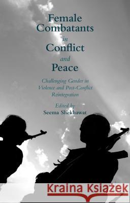 Female Combatants in Conflict and Peace: Challenging Gender in Violence and Post-Conflict Reintegration Shekhawat, Seema 9781137516558 Palgrave MacMillan