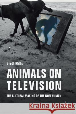 Animals on Television: The Cultural Making of the Non-Human Mills, Brett 9781137516824 