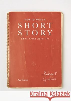 How to Write a Short Story (and Think about It) Robert Graham 9781137517050