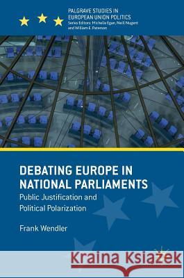 Debating Europe in National Parliaments: Public Justification and Political Polarization Wendler, Frank 9781137517265