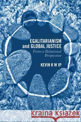 Egalitarianism and Global Justice: From a Relational Perspective Ip, Kevin K. W. 9781137517586 Palgrave MacMillan