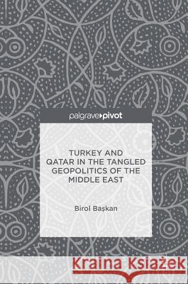 Turkey and Qatar in the Tangled Geopolitics of the Middle East Başkan, Birol 9781137517708 Palgrave Pivot