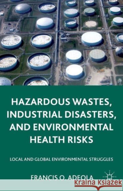 Hazardous Wastes, Industrial Disasters, and Environmental Health Risks: Local and Global Environmental Struggles Adeola, Francis O. 9781137517760 Palgrave MacMillan