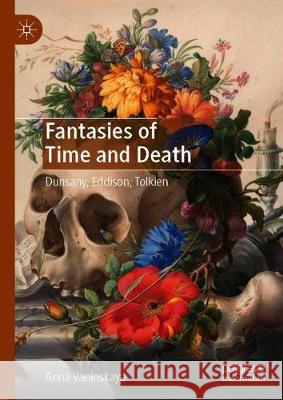 Fantasies of Time and Death: Dunsany, Eddison, Tolkien Vaninskaya, Anna 9781137518378