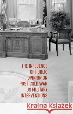 The Influence of Public Opinion on Post-Cold War U.S. Military Interventions Helene Dieck 9781137519221 Palgrave MacMillan